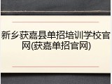 新乡获嘉县单招培训学校官网(获嘉单招官网)