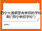 西宁大通哪里有单招的学校啊("西宁单招学校")