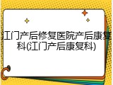 江门产后修复医院产后康复科(江门产后康复科)