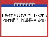 十堰竹溪县数控加工技术学校有哪些(竹溪数控技校)