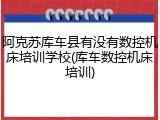 阿克苏库车县有没有数控机床培训学校(库车数控机床培训)