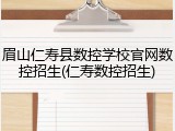 眉山仁寿县数控学校官网数控招生(仁寿数控招生)