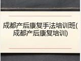 成都产后康复手法培训班(成都产后康复培训)