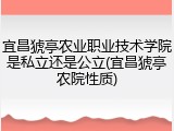 宜昌猇亭农业职业技术学院是私立还是公立(宜昌猇亭农院性质)