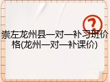 崇左龙州县一对一补习班价格(龙州一对一补课价)