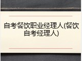 自考餐饮职业经理人(餐饮自考经理人)