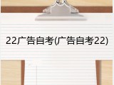22广告自考(广告自考22)