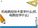 机电数控技术是学什么(机电数控学什么)