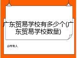 广东贸易学校有多少个(广东贸易学校数量)