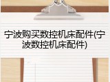 宁波购买数控机床配件(宁波数控机床配件)