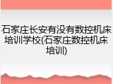 石家庄长安有没有数控机床培训学校(石家庄数控机床培训)