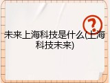 未来上海科技是什么(上海科技未来)