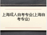 上海成人自考专业(上海自考专业)