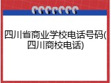 四川省商业学校电话号码(四川商校电话)