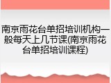 南京雨花台单招培训机构一般每天上几节课(南京雨花台单招培训课程)