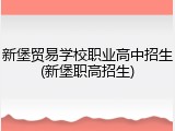 新堡贸易学校职业高中招生(新堡职高招生)
