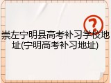 崇左宁明县高考补习学校地址(宁明高考补习地址)