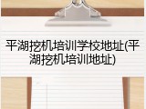 平湖挖机培训学校地址(平湖挖机培训地址)