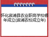 怀化溆浦县农业职高学校哪年成立(溆浦农校成立年)