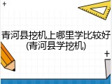 青河县挖机上哪里学比较好(青河县学挖机)