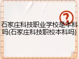石家庄科技职业学校是本科吗(石家庄科技职校本科吗)
