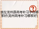 崇左龙州县高考补习学校哪家好(龙州高考补习哪家好)