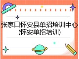 张家口怀安县单招培训中心(怀安单招培训)
