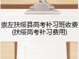 崇左扶绥县高考补习班收费(扶绥高考补习费用)