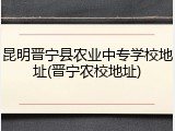 昆明晋宁县农业中专学校地址(晋宁农校地址)
