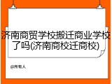 济南商贸学校搬迁商业学校了吗(济南商校迁商校)