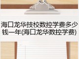 海口龙华技校数控学费多少钱一年(海口龙华数控学费)