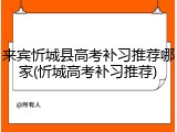 来宾忻城县高考补习推荐哪家(忻城高考补习推荐)