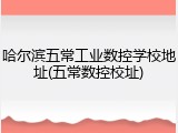 哈尔滨五常工业数控学校地址(五常数控校址)
