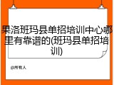 果洛班玛县单招培训中心哪里有靠谱的(班玛县单招培训)