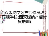 西双版纳学习产后修复培训正规学校(西双版纳产后修复培训)