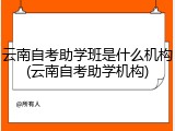 云南自考助学班是什么机构(云南自考助学机构)