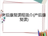 产后康复课程简介(产后康复课)