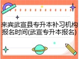 来宾武宣县专升本补习机构报名时间(武宣专升本报名)