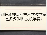 凤阳科技职业技术学校学费是多少(凤阳技校学费)