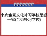 来宾金秀文化补习学校是哪一家(金秀补习学校)