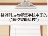 智能科技有哪些学校中职的("职校智能科技")