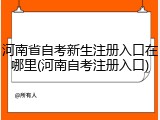 河南省自考新生注册入口在哪里(河南自考注册入口)
