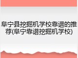 阜宁县挖掘机学校靠谱的推荐(阜宁靠谱挖掘机学校)