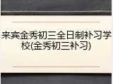 来宾金秀初三全日制补习学校(金秀初三补习)
