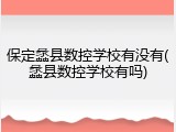 保定蠡县数控学校有没有(蠡县数控学校有吗)