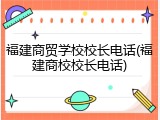 福建商贸学校校长电话(福建商校校长电话)
