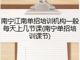 南宁江南单招培训机构一般每天上几节课(南宁单招培训课节)