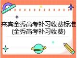 来宾金秀高考补习收费标准(金秀高考补习收费)