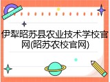伊犁昭苏县农业技术学校官网(昭苏农校官网)