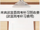 来宾武宣县高考补习班收费(武宣高考补习费用)